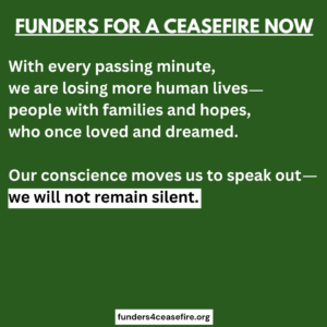 Green background with white text, with every passing minute, we are losing more human lives - people with families and hopes, who once loved and dreamed. Our conscience moves us to speak out - we will not remain silent. Funders for ceasefire dot org.