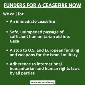 Green background with white text We call for an immediate ceasefire; safe, unimpeded passage of sufficient humanitarian aid into Gaza; a stop to US and European funding and weapons for the Israeli military; adherence to international humanitarian and human rights laws by all parties